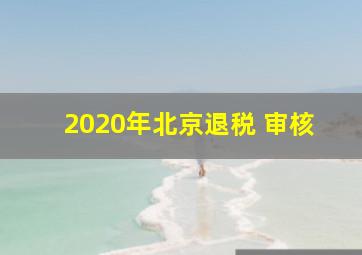 2020年北京退税 审核